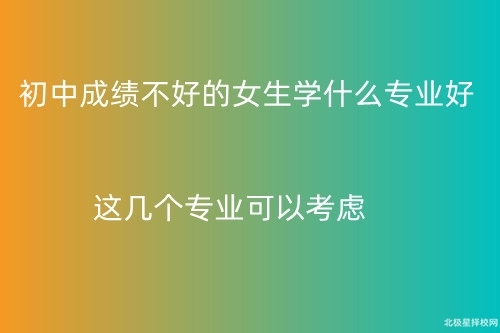 初中成绩不好的女生学什么专业好